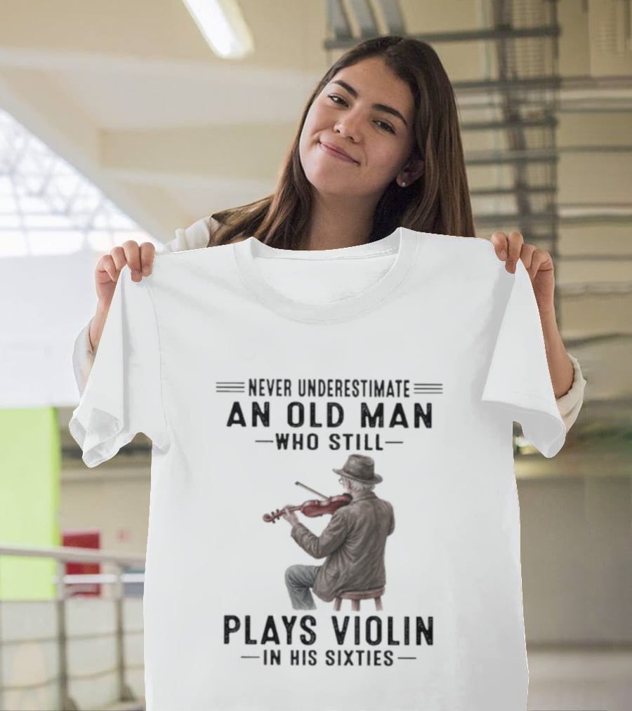 Never Underestimate An Old Man Who Still Plays Violin In His Sixties T-Shirt
