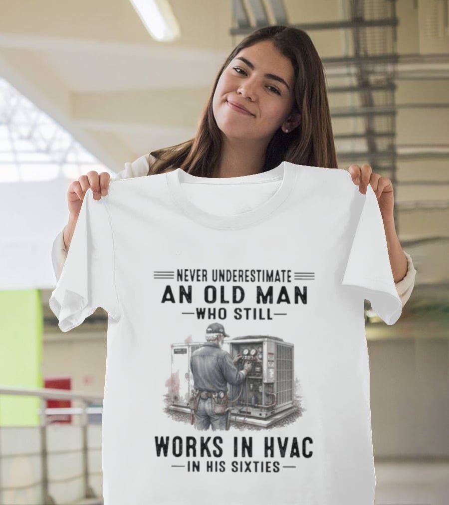 Never Underestimate An Old Man Who Still Works In HVAC In His Sixties T-Shirt