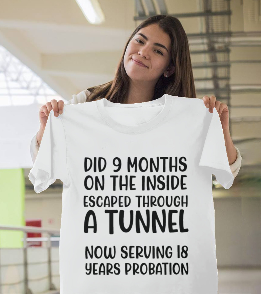Did 9 Months On The Inside Escaped Through A Tunnel Now Serving 18 Years Probation T-Shirt