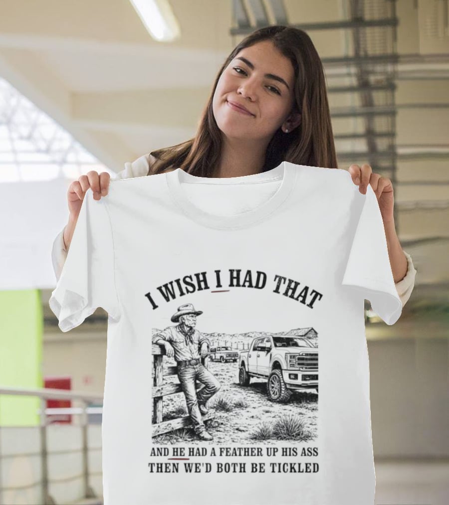 I Wish I Had That And He Had A Feather Up His Ass Then We Would Both Be Tickled Cowboy Tractor Scene T-Shirt