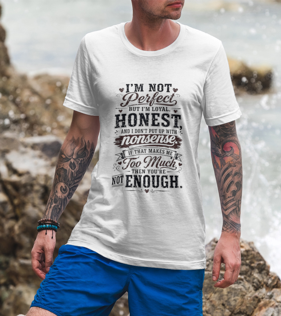 I'm Not Perfect But I'm Loyal Honest Nonsense Never Too Much Never Enough T-Shirt