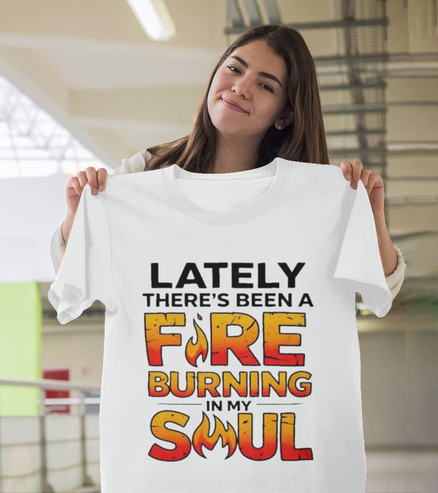 Lately There's Been A Fire Burning In My Soul Flame T-Shirt