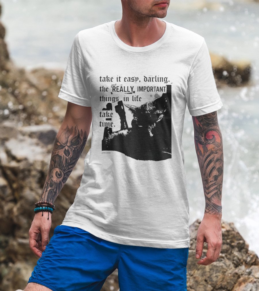 Take It Easy Darling The Really Important Things In Life Take Time T-Shirt