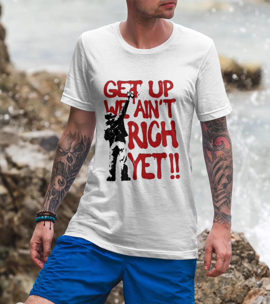 Get Up We Ain't Rich Yet Uplifting Message And Raised Fist T-Shirt