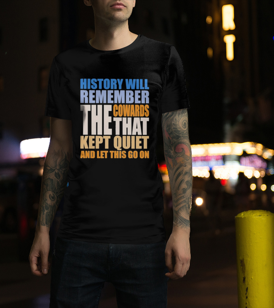 History Will Remember The Cowards That Kept Quiet And Let This Go On T-Shirt