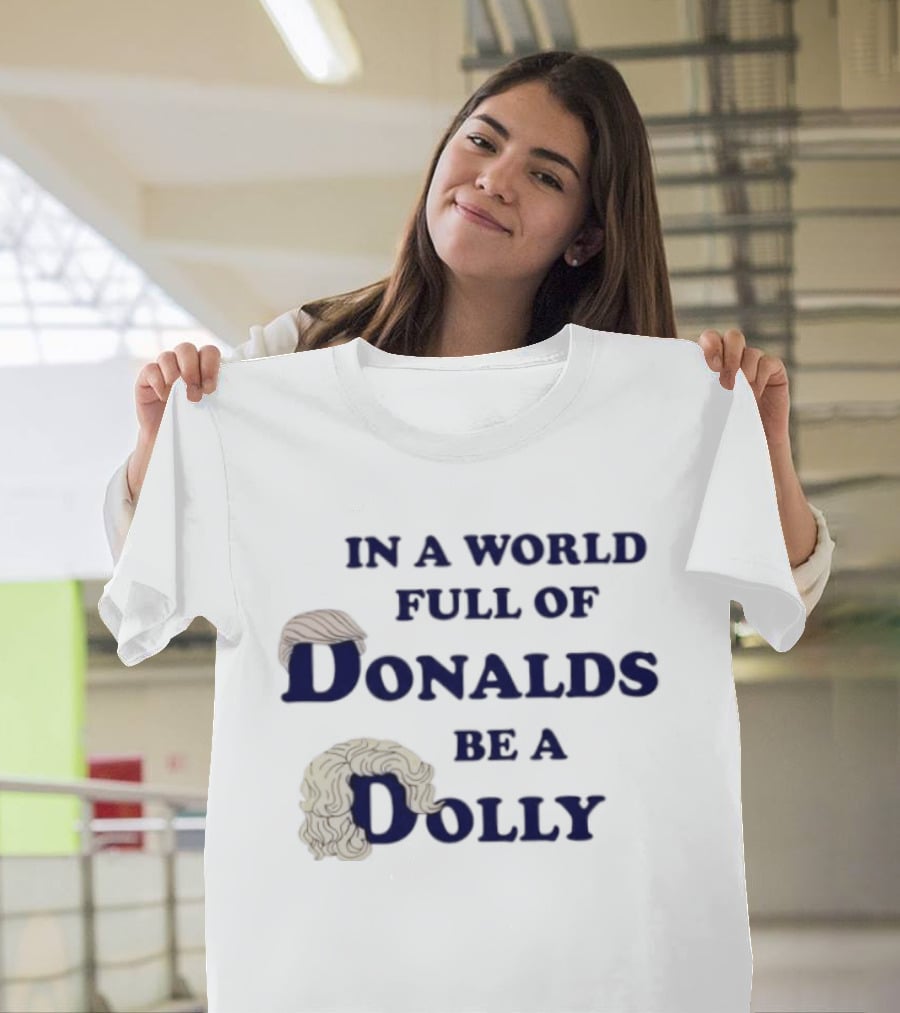 In A World Full Of Donalds Be A Dolly T-Shirt