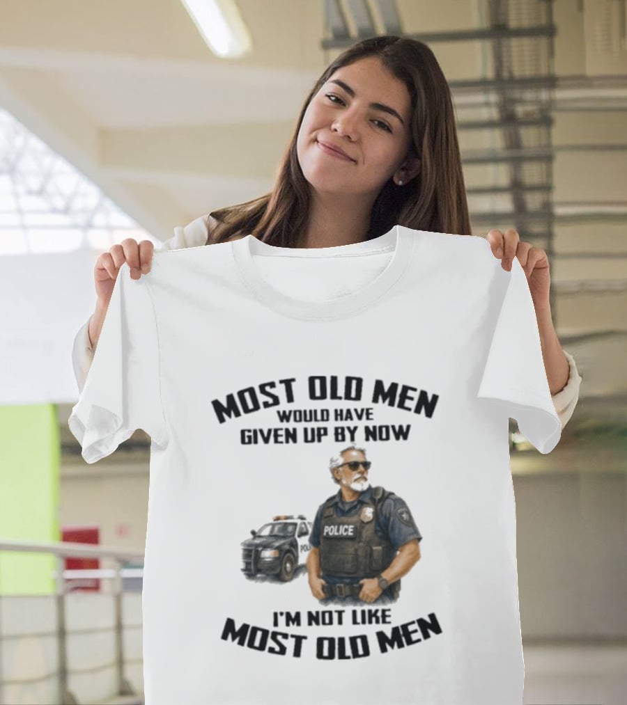 Police Most Old Men Would Have Given Up By Now I'm Not Like Most Old Men Officer Determination T-Shirt
