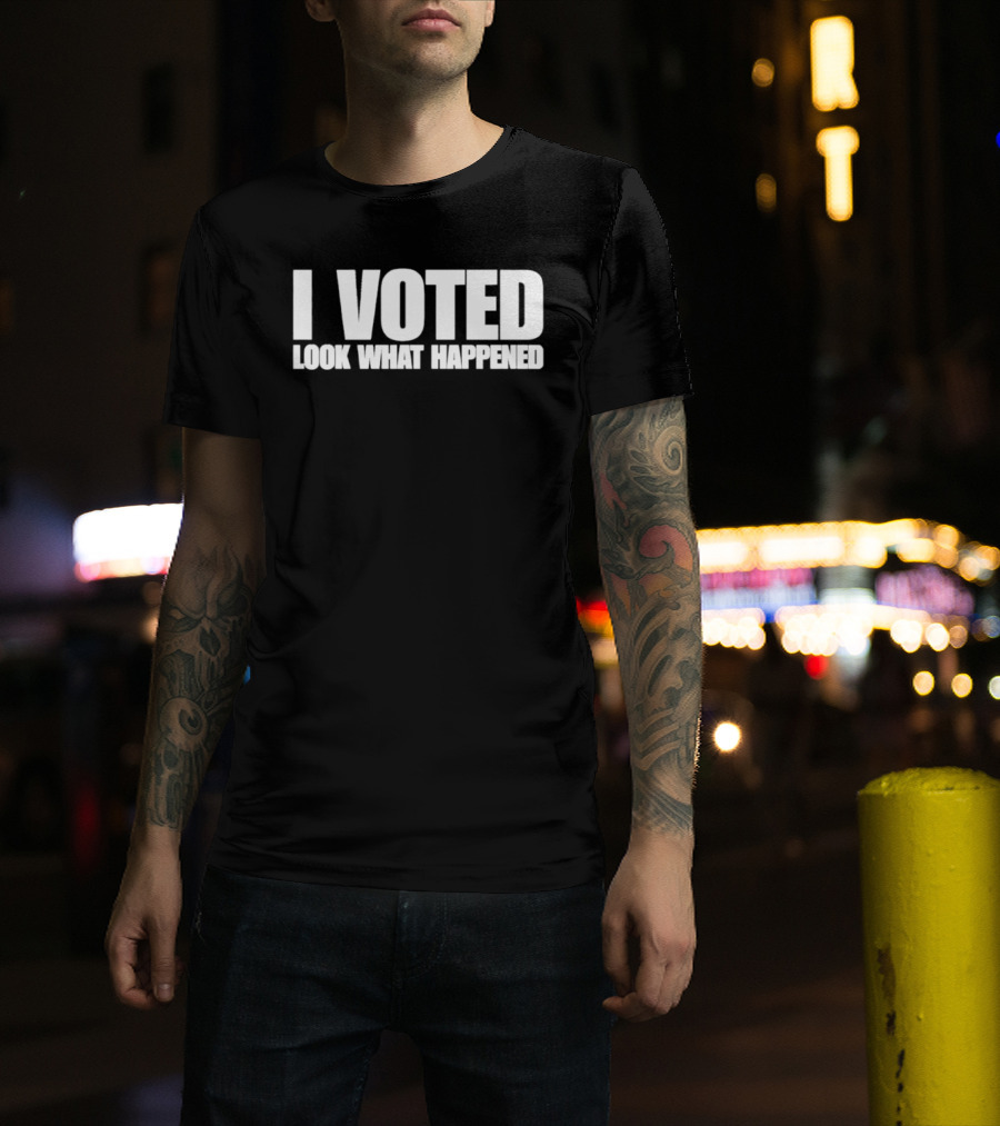 I Voted Look What Happened T-Shirt