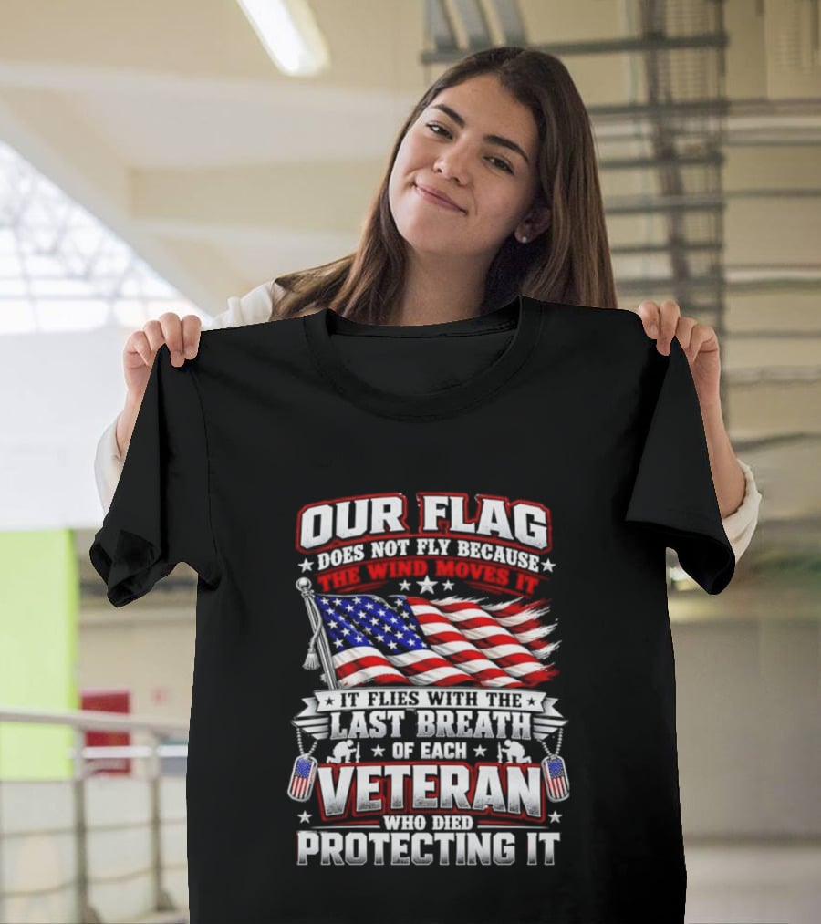 Our Flag Does Not Fly It Flies With The Last Breath Of Each Veteran Who Died Protecting It T-Shirt