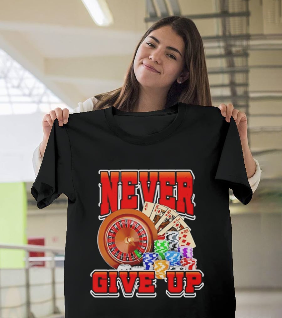 Never Give Up Casino Roulette Cards Poker Chips T-Shirt
