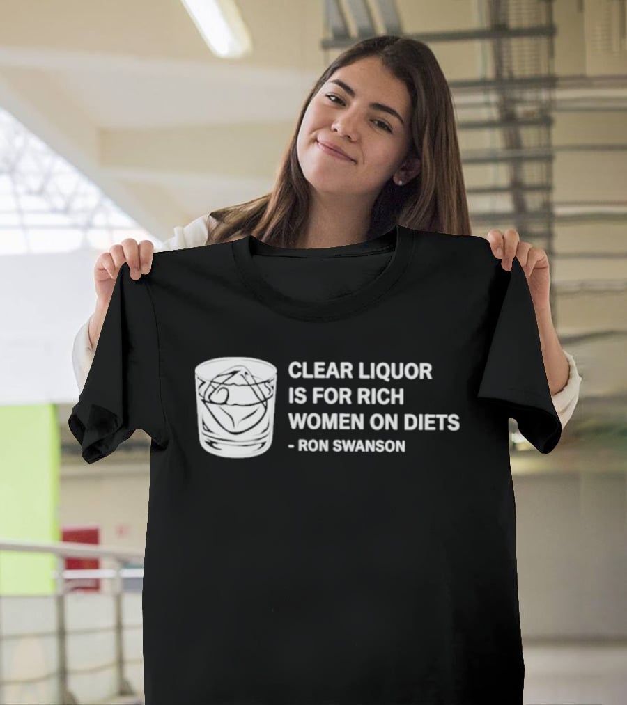 Clear Liquor Is For Rich Women On Diets Ron Swanson T-Shirt