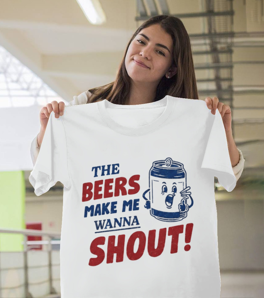 The Beers Make Me Wanna Shout Funny Canned Drink T-Shirt