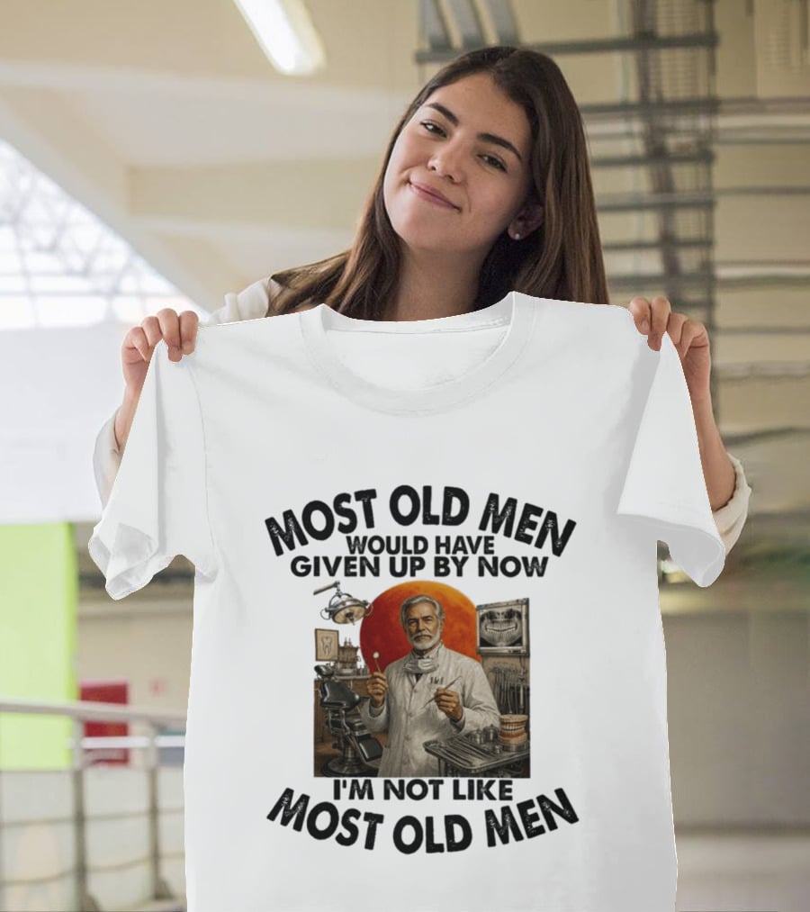 Most Old Men Would Have Given Up By Now I'm Not Like Most Old Men Dentist T-Shirt