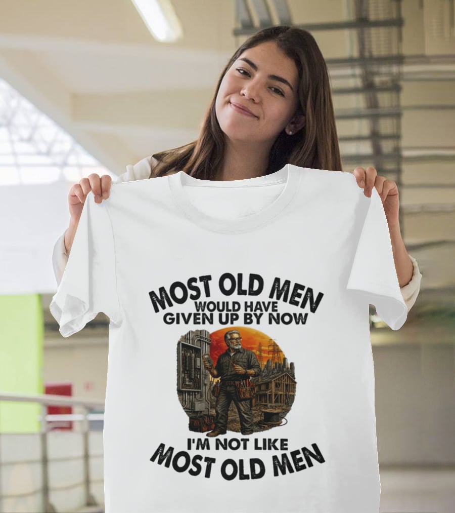 Electrician Most Old Men Would Have Given Up By Now I'm Not Like Most Old Men T-Shirt