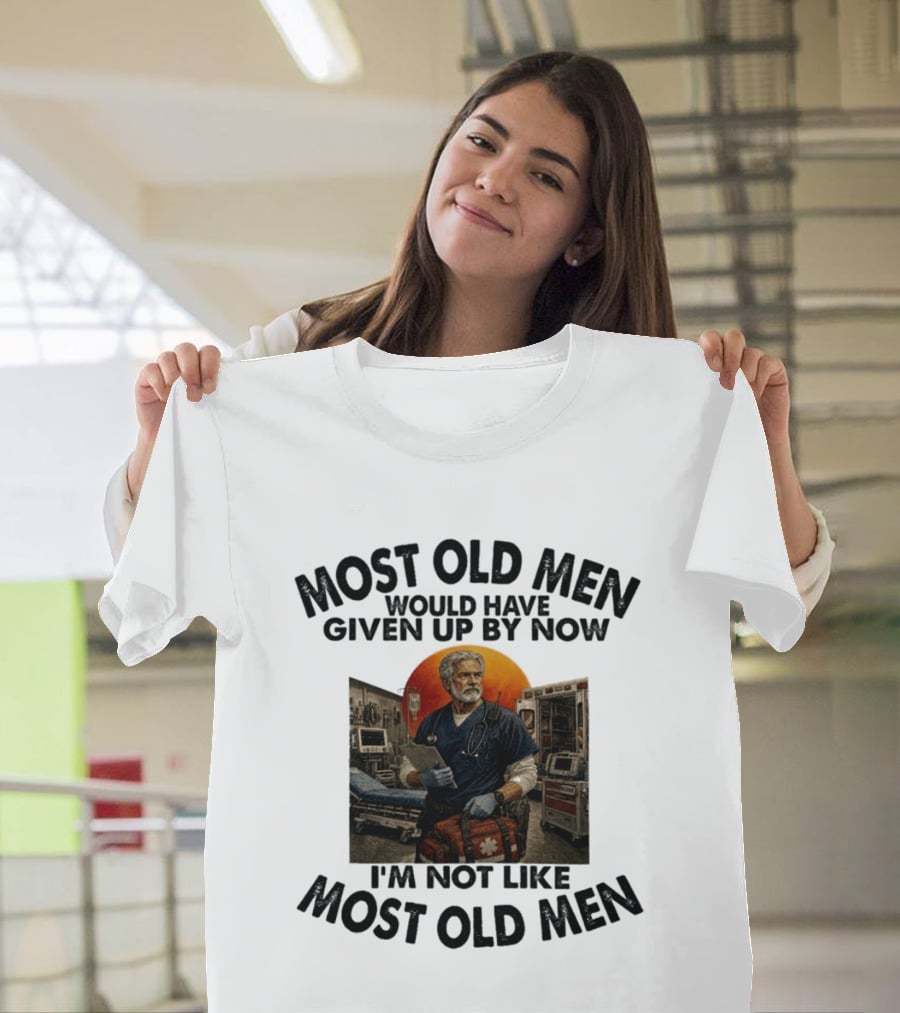 Most Old Men Would Have Given Up By Now I'm Not Like Most Old Men ER Nurse T-Shirt