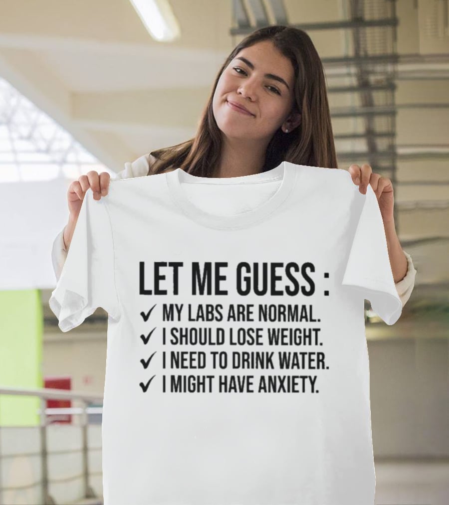 Let Me Guess My Labs Are Normal I Should Lose Weight I Need To Drink Water I Might Have Anxiety T-Shirt