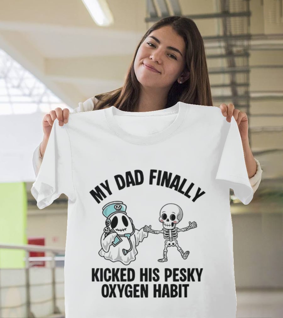 My Dad Finally Kicked His Pesky Oxygen Habit Ghost Skeleton T-Shirt