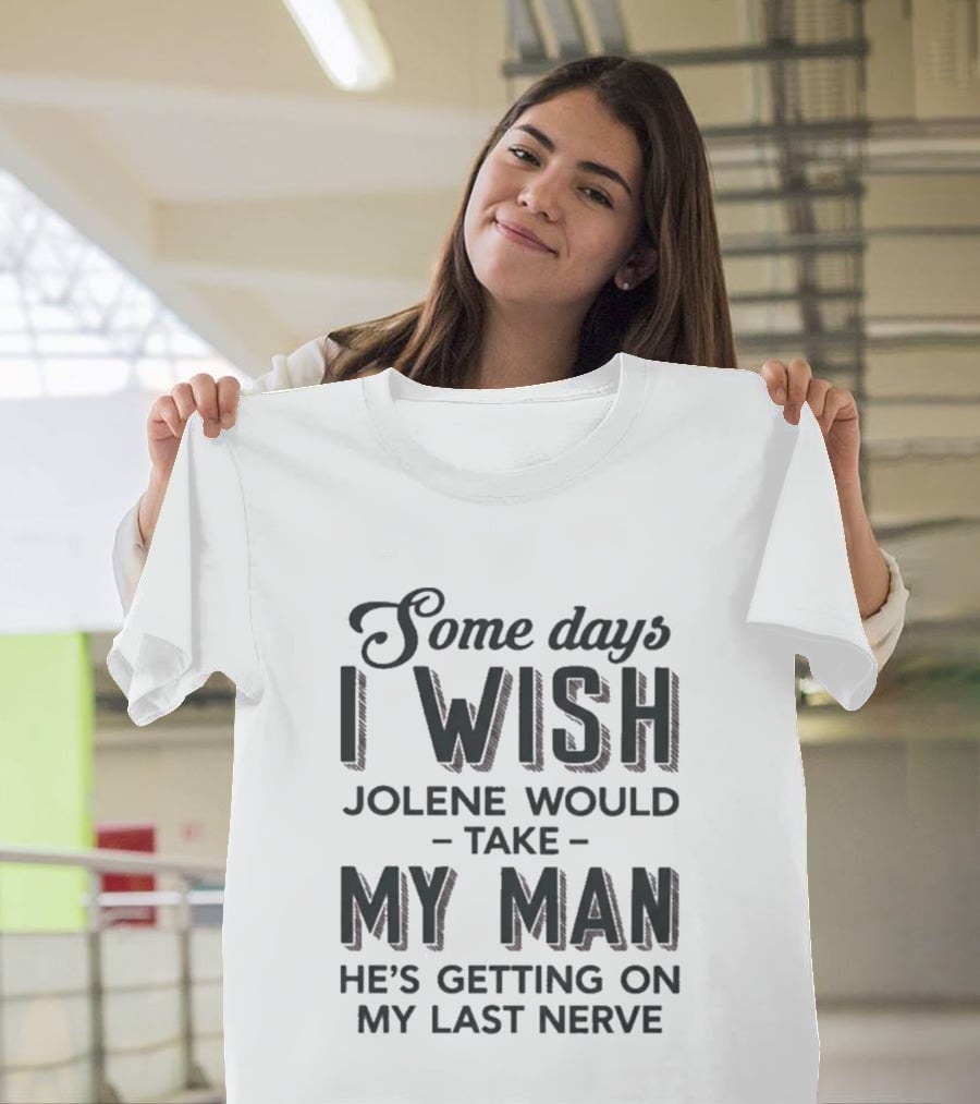 Some Days I Wish Jolene Would Take My Man He's Getting On My Last Nerve T-Shirt