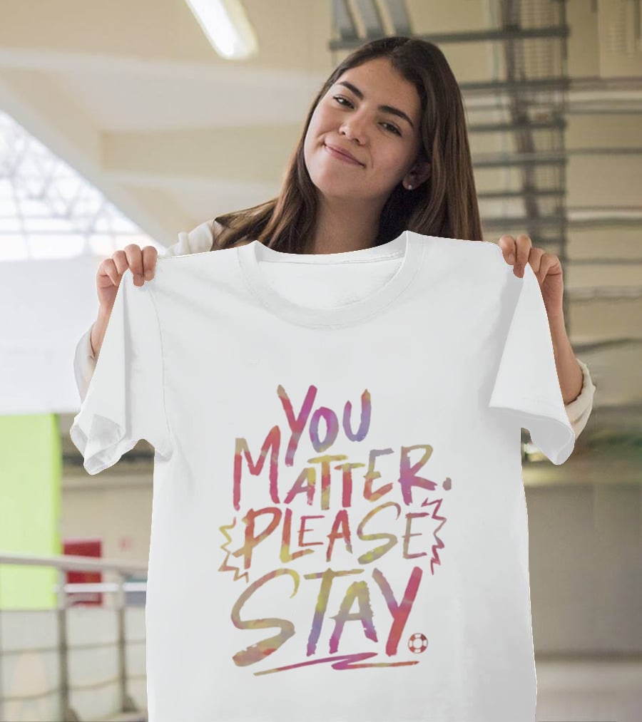 You Matter Please Stay Expressive Colorful Encouragement T-Shirt