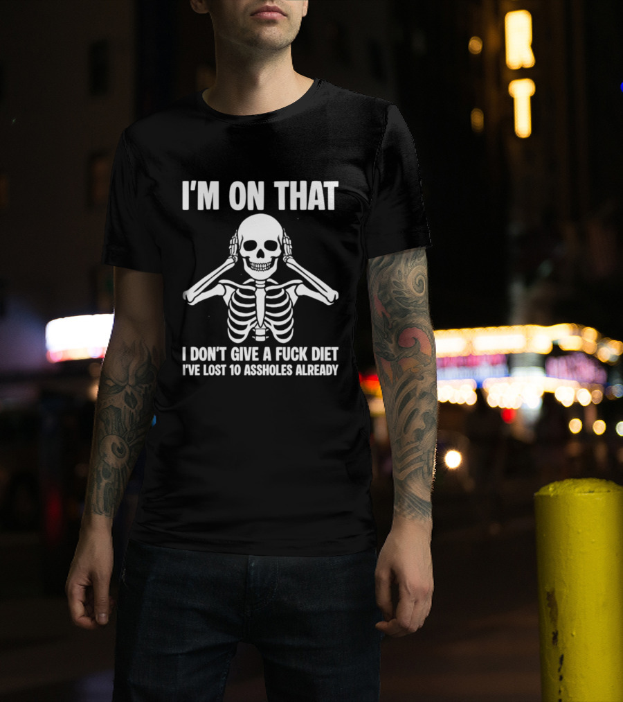 I'm On That I Don't Give A Fuck Diet Skeleton Lost 10 Assholes Already T-Shirt