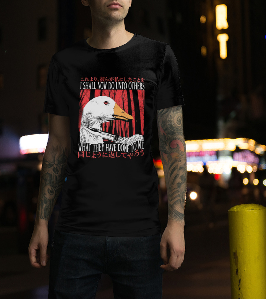 I Shall Now Do Unto Others What They Have Done To Me Goose T-Shirt
