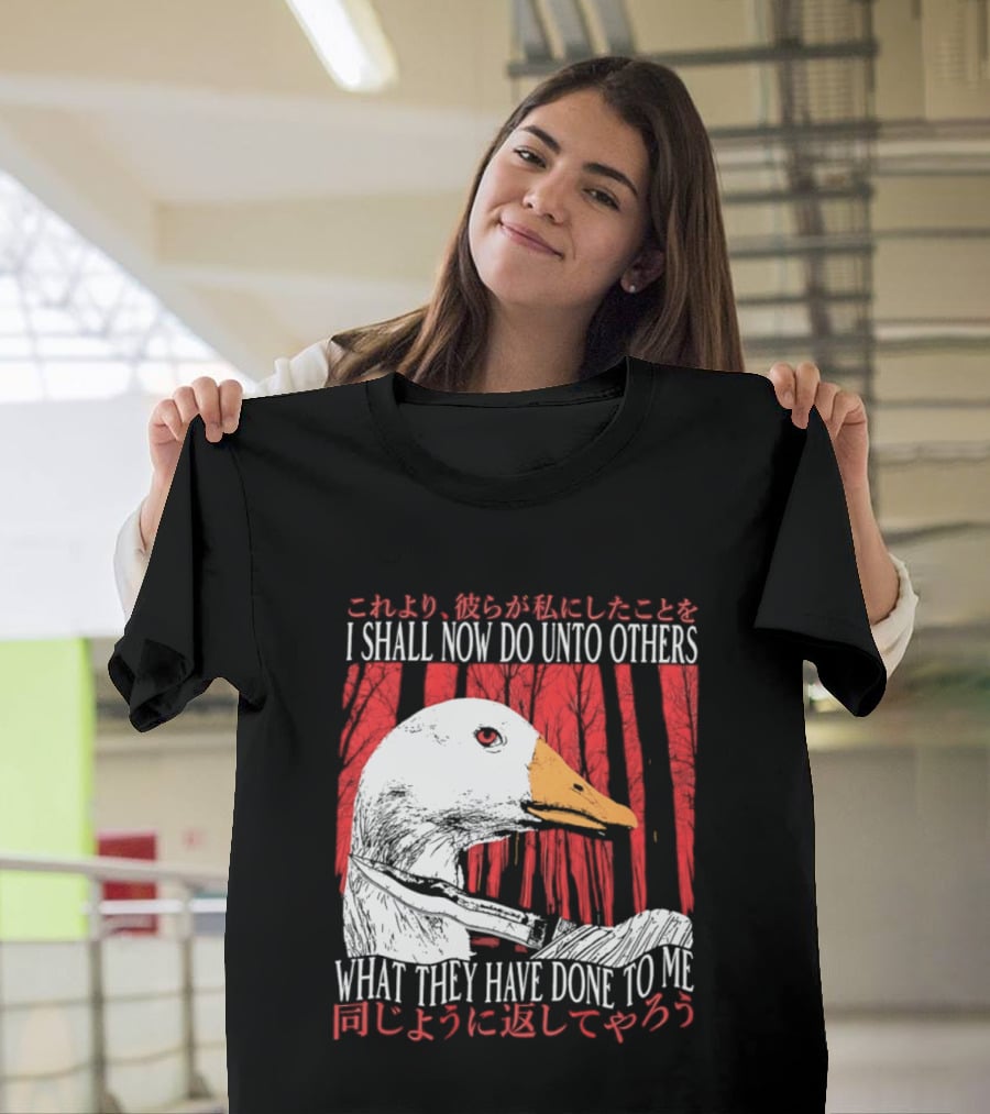 I Shall Now Do Unto Others What They Have Done To Me Goose T-Shirt