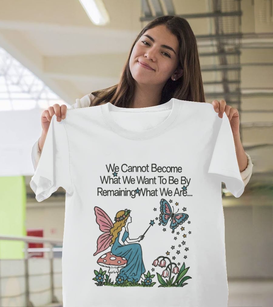 We Cannot Become What We Want To Be By Remaining What We Are Fairy Butterfly Magic T-Shirt