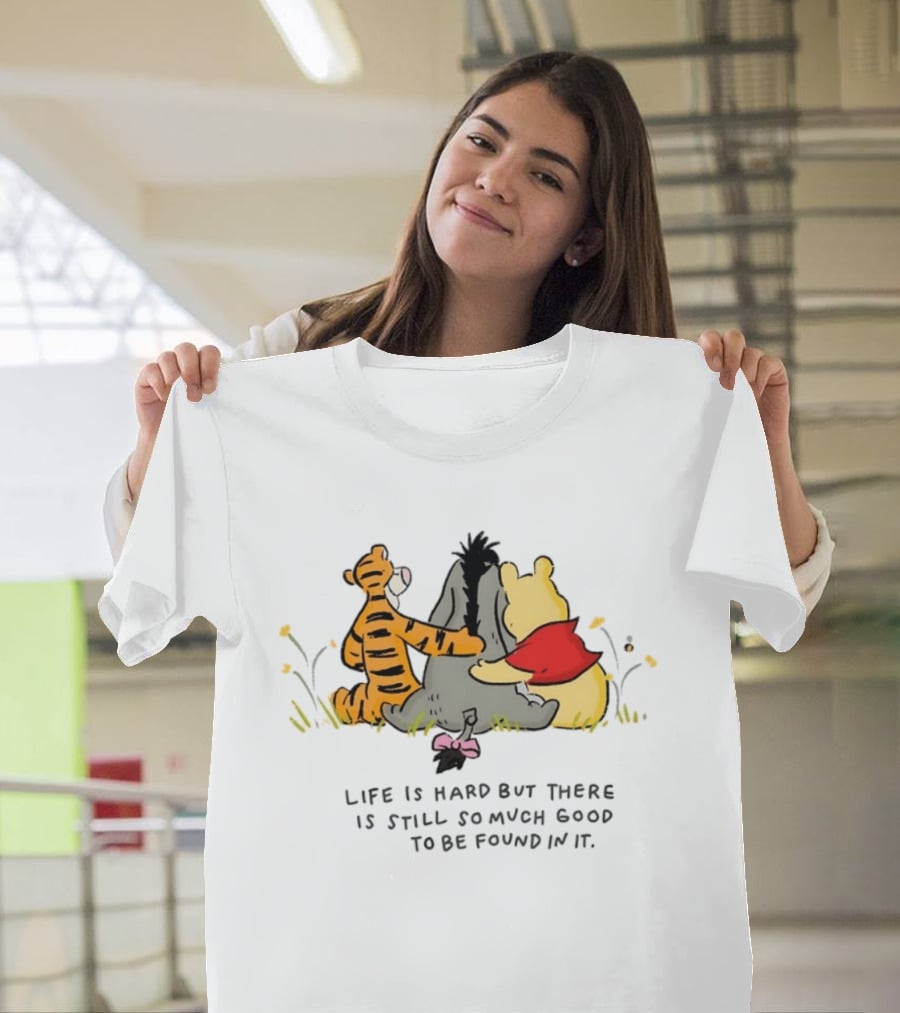 Winnie The Pooh Tigger Eeyore Life Is Hard But There Is Still So Much Good To Be Found In It T-Shirt