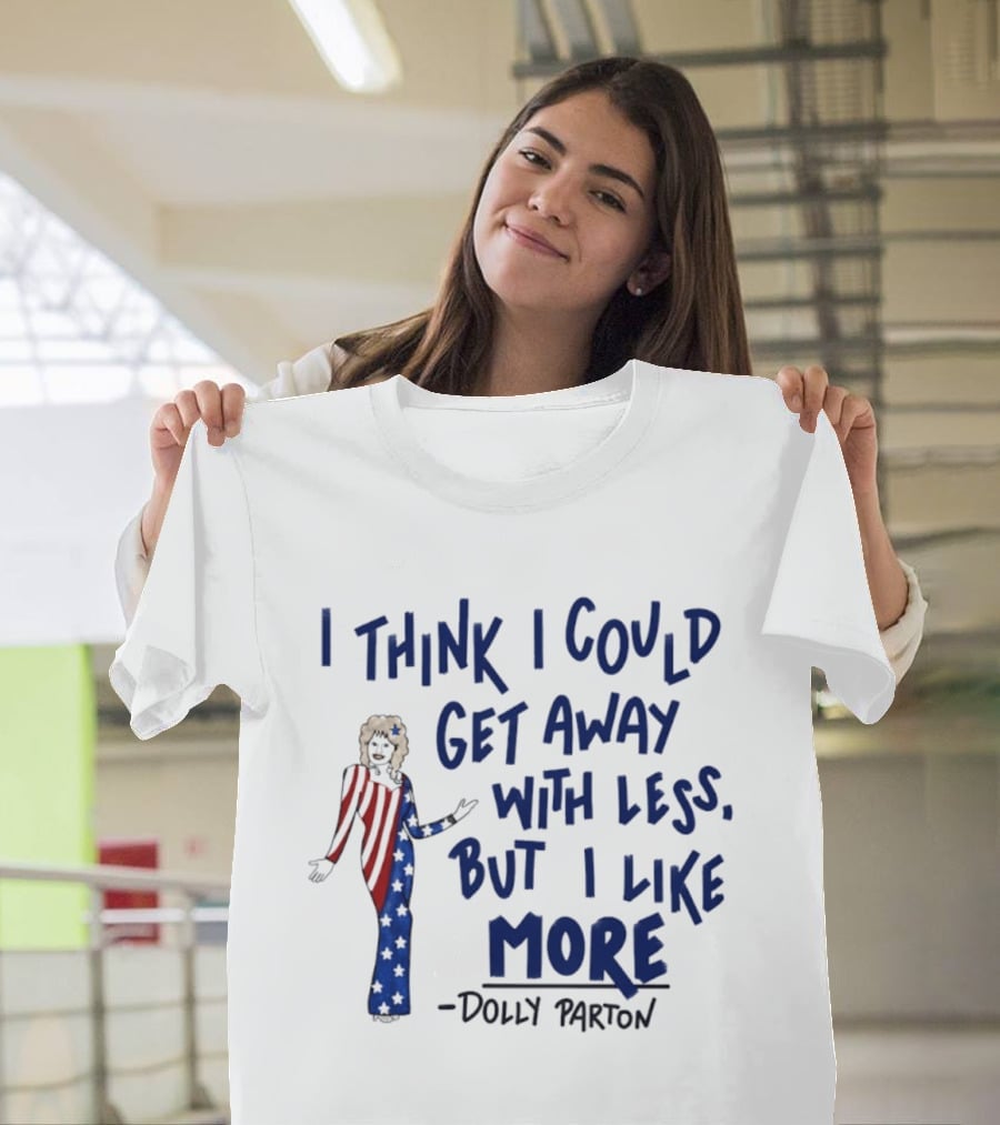 I Think I Could Get Away With Less But I Like More Dolly Parton T-Shirt