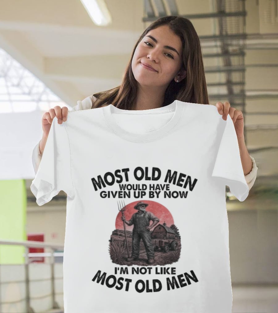 Farmer Most Old Men Would Have Given Up By Now I'm Not Like Most Old Men T-Shirt