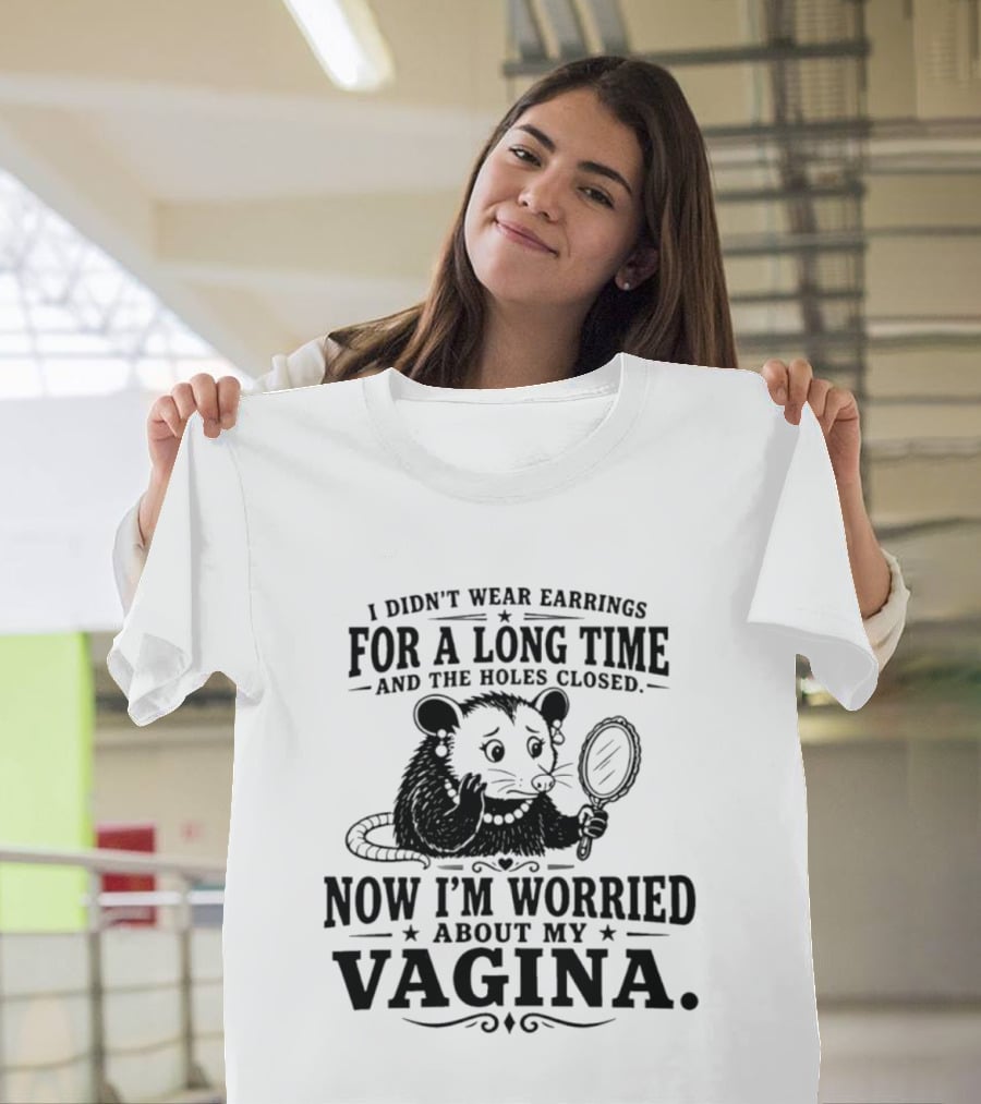 I Didn't Wear Earrings For A Long Time And The Holes Closed Now I'm Worried About My Vagina Possum With Mirror T-Shirt