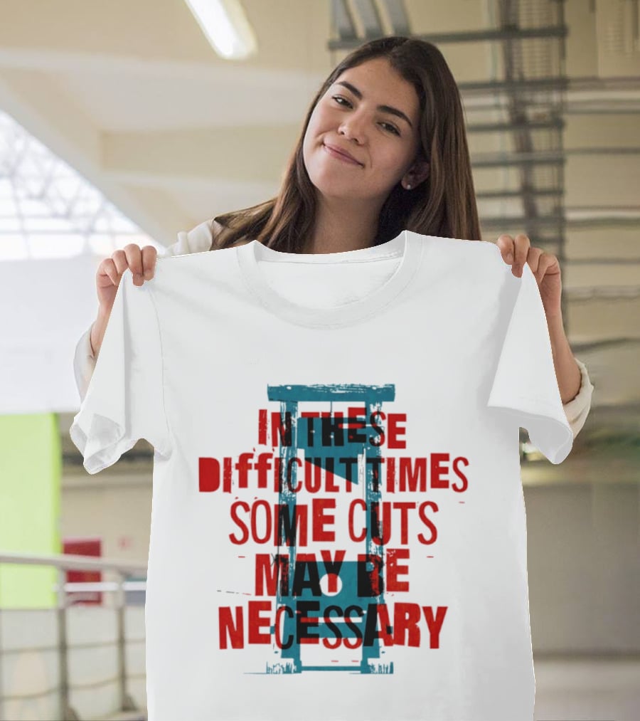 In These Difficult Times Some Cuts May Be Necessary Guillotine T-Shirt