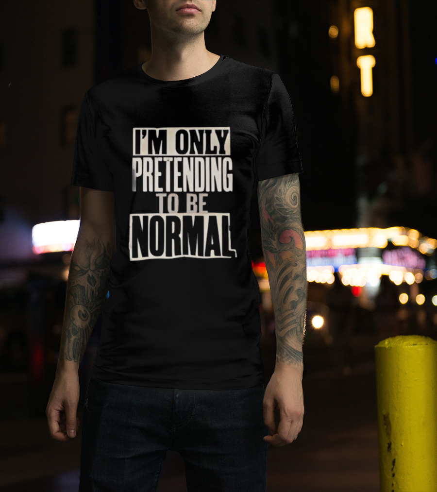 I'm Only Pretending To Be Normal T-Shirt