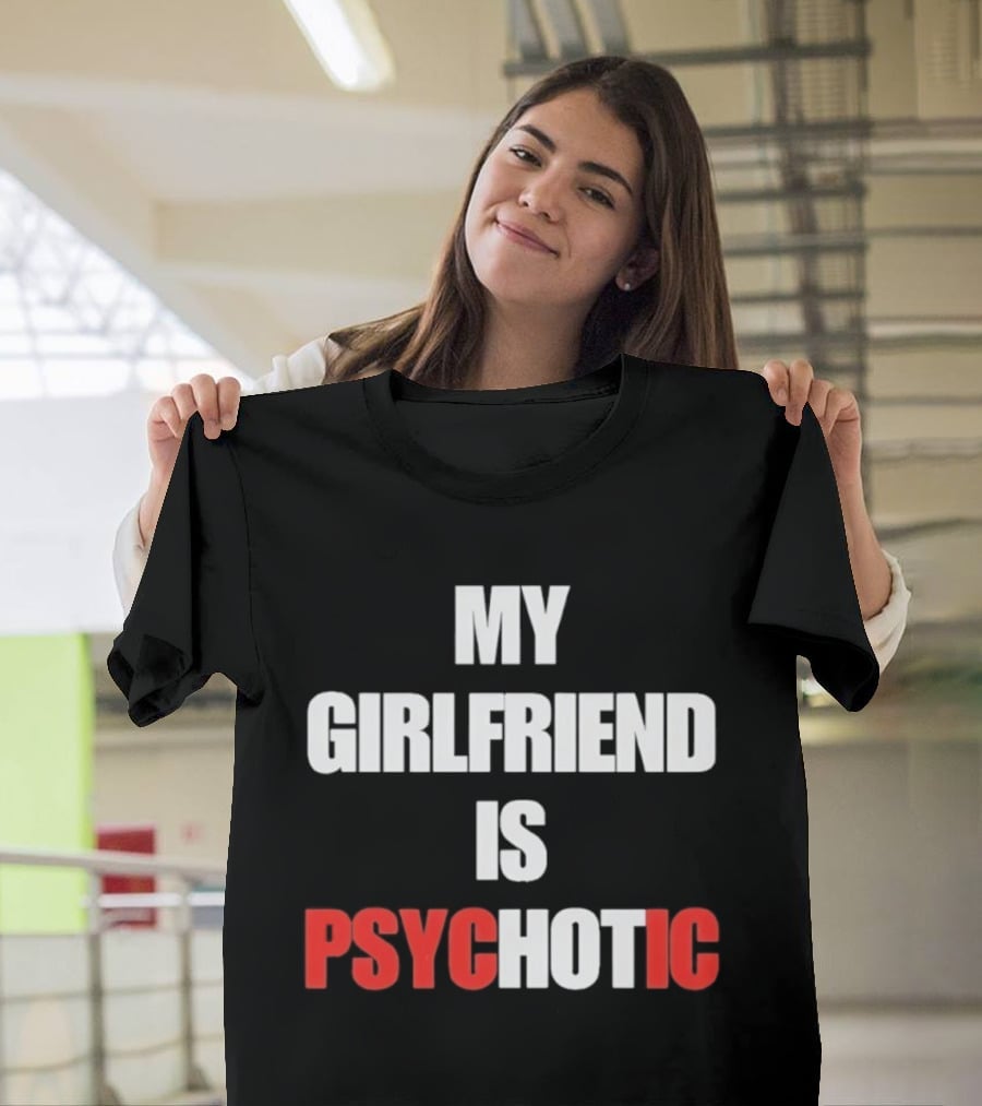 My Girlfriend Is Psychotic Psyc IC T-Shirt