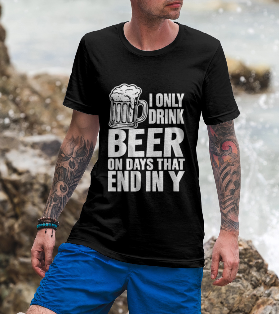 I Only Drink Beer On Days That End In Y T-Shirt