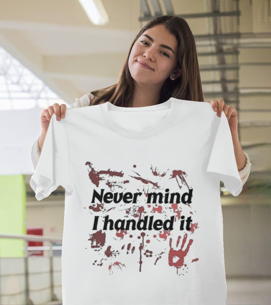 Never Mind I Handled It Blood Splatter T-Shirt
