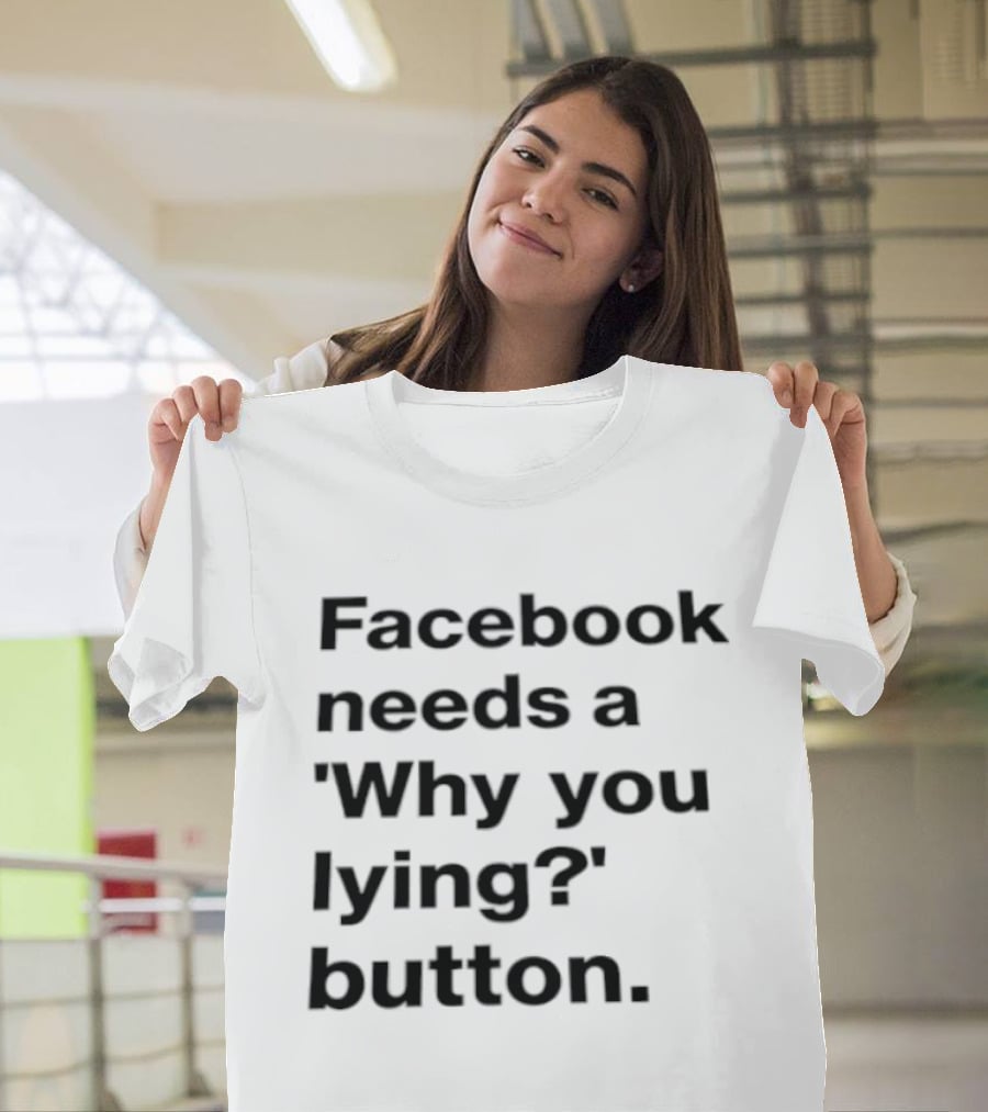 Facebook Needs A Why You Lying Button T-Shirt