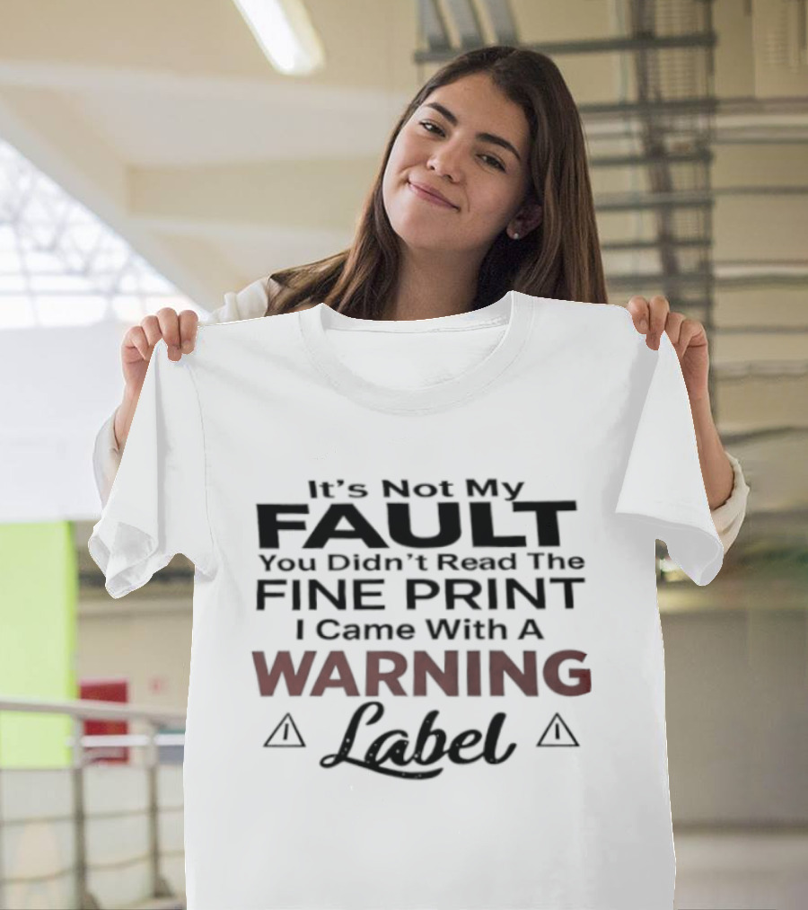 Original It's Not My Fault You Didn't Read The Fine Print I Came With A Warning Label T-Shirt