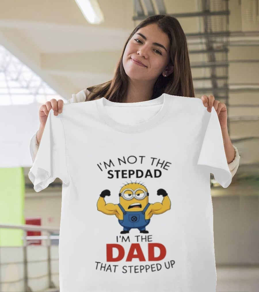 I'm Not The Stepdad I'm The Dad That Stepped Up Minions T-Shirt