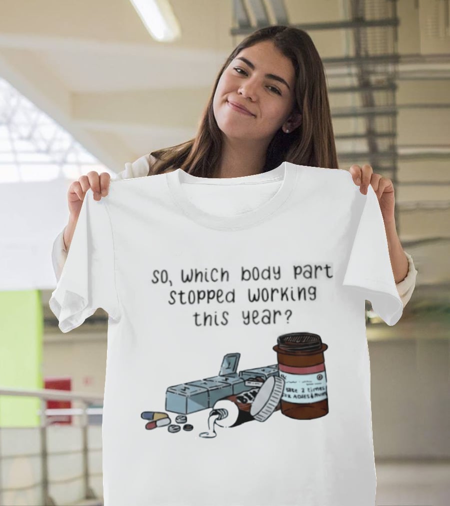 So Which Body Part Stopped Working This Year With Pill Organizer And Prescription Bottles T-Shirt