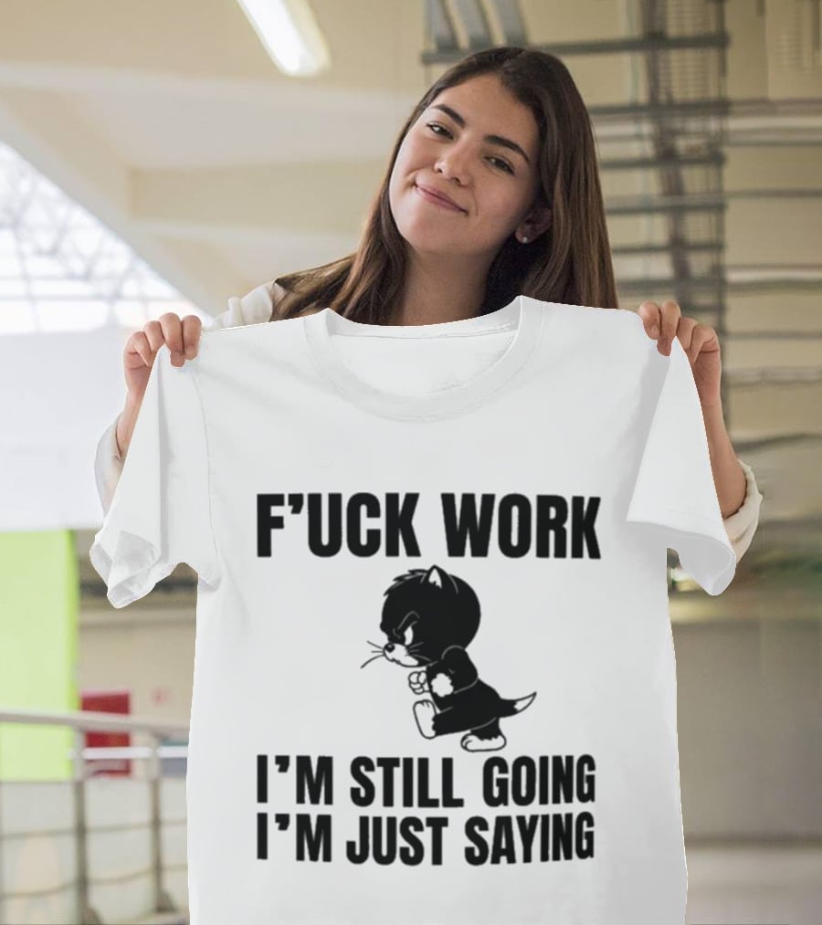 F'uck Work I'm Still Going I'm Just Saying Cat T-Shirt
