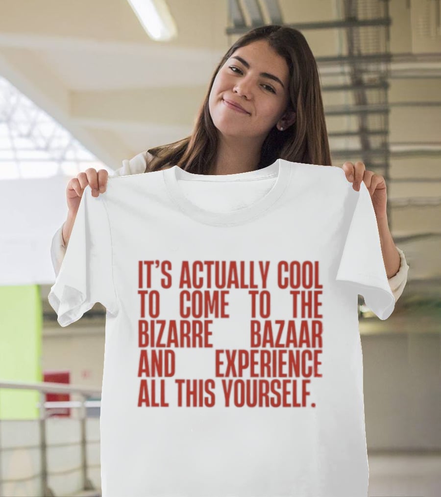 It's Actually Cool To Come To The Bizarre Bazaar And Experience All This Yourself T-Shirt