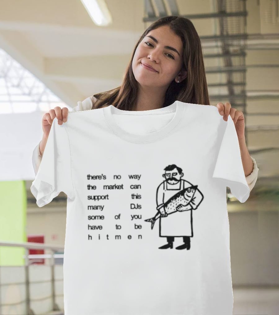 Some Of You Have To Be Hitmen DJ Market Cannot Support Many T-Shirt