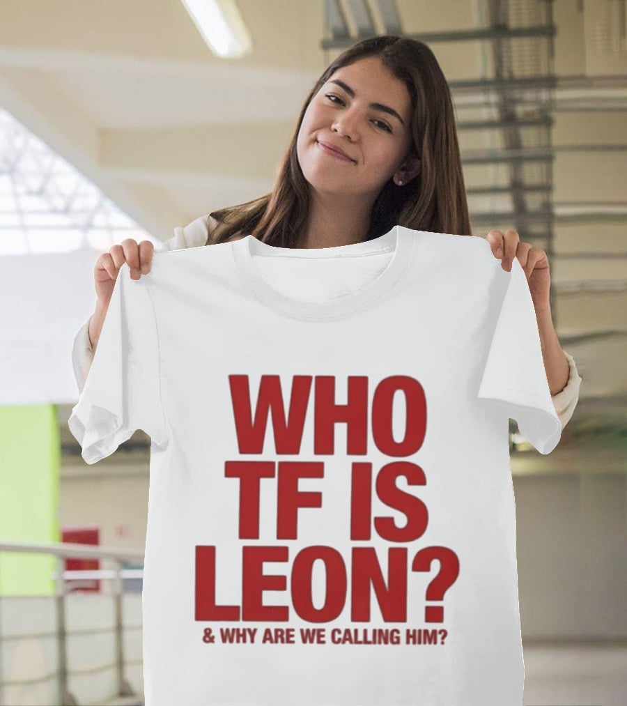 Who TF Is Leon And Why Are We Calling Him? T-Shirt