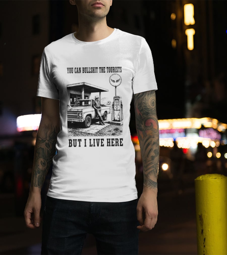 You Can Bullshit The Tourists But I Live Here Gas Station T-Shirt