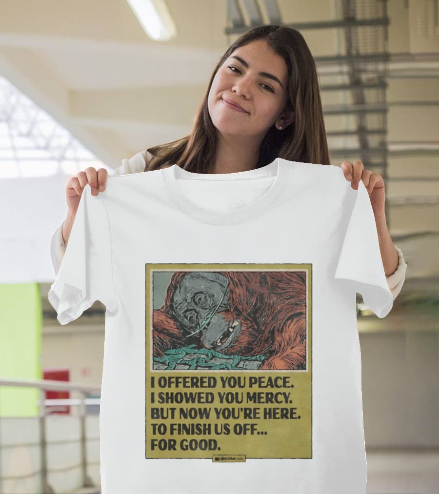 I Offered You Peace I Showed You Mercy But Now You're Here To Finish Us Off For Good T-Shirt