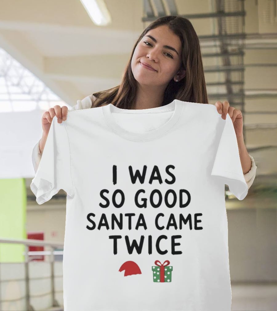 I Was So Good Santa Came Twice Santa Hat Christmas Present T-Shirt