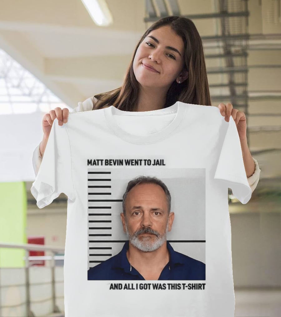 Matt Bevin Went To Jail Shot And All I Got Was This T-Shirt