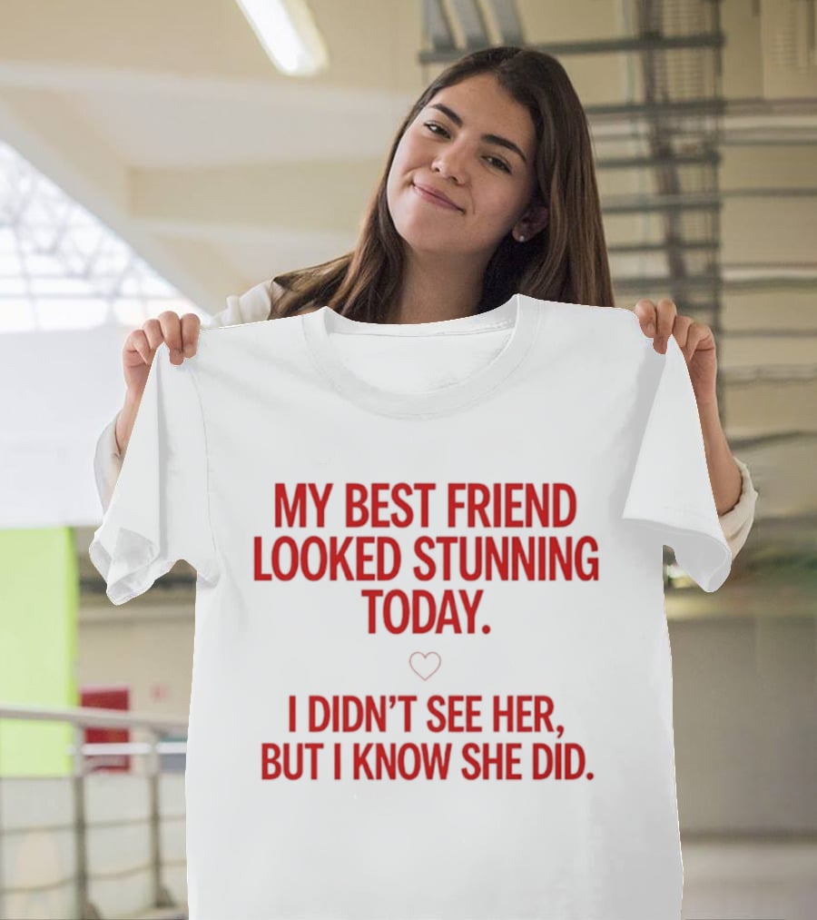 My Best Friend Looked Stunning Today I Didn't See Her But I Know She Did Heart T-Shirt