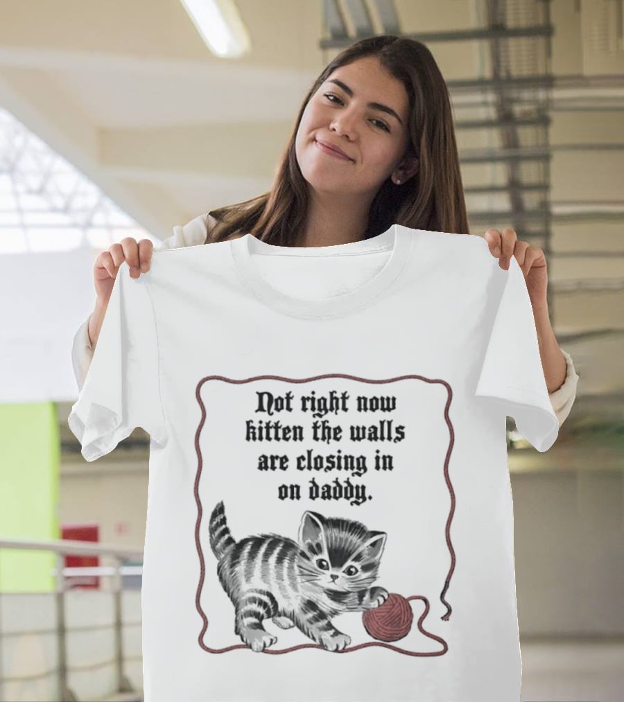 Not Right Now Kitten The Walls Are Closing In On Daddy Yarn T-Shirt